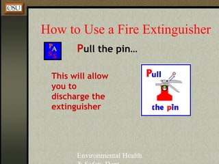 Environmental Health
How to Use a Fire Extinguisher
Pull the pin…
This will allow
you to
discharge the
extinguisher
 