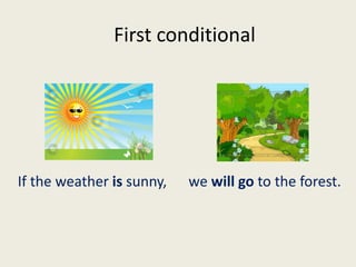 First conditional
If the weather is sunny, we will go to the forest.
 