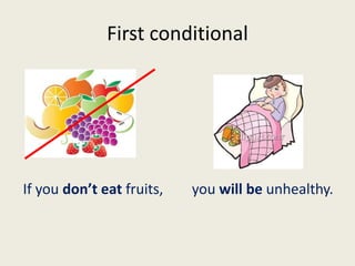 First conditional
If you don’t eat fruits, you will be unhealthy.
