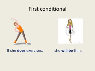 First conditional
If she does exercises, she will be thin.