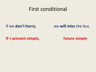 First conditional
If we don’t hurry, we will miss the bus.
If + present simple, future simple