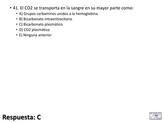 • 41. El CO2 se transporta en la sangre en su mayor parte como:
• A) Grupos carbaminos unidos a la hemoglobina
• B) Bicarbonato intraeritrocitario
• C) Bicarbonato plasmático
• D) CO2 plasmático
• E) Ninguna anterior
Respuesta: C
 