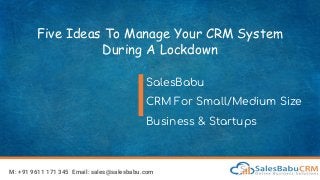 Five Ideas To Manage Your CRM System
During A Lockdown
SalesBabu
CRM For Small/Medium Size
Business & Startups
M: +91 9611 171 345 Email: sales@salesbabu.com
 