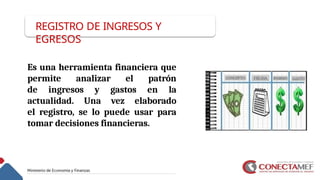 REGISTRO DE INGRESOS Y
EGRESOS
Es una herramienta financiera que
permite analizar el patrón
de ingresos y gastos en la
actualidad. Una vez elaborado
el registro, se lo puede usar para
tomar decisiones financieras.
 
