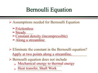 ➢ Assumptions needed for Bernoulli Equation
➢ Eliminate the constant in the Bernoulli equation?
_______________________________________
➢ Bernoulli equation does not include
➢ ___________________________
➢ ___________________________
Bernoulli Equation
Apply at two points along a streamline.
Mechanical energy to thermal energy
Heat transfer, Shaft Work
Frictionless
Steady
Constant density (incompressible)
Along a streamline
 