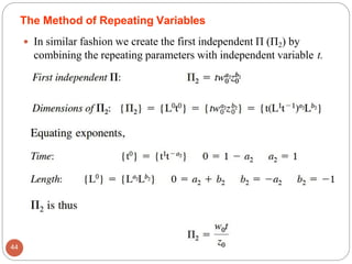  In similar fashion we create the first independent Π (Π2) by
combining the repeating parameters with independent variable t.
The Method of Repeating Variables
44
 