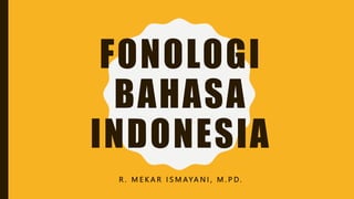 FONOLOGI
BAHASA
INDONESIA
R . M E K A R I S M AYA N I , M . P D.
 