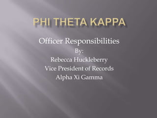 Phi Theta Kappa  Officer Responsibilities By: Rebecca Huckleberry Vice President of Records Alpha Xi Gamma 