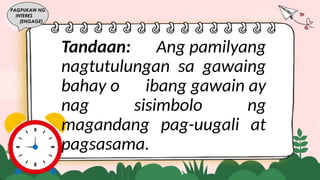 Tandaan: Ang pamilyang
nagtutulungan sa gawaing
bahay o ibang gawain ay
nag sisimbolo ng
magandang pag-uugali at
pagsasama.
PAGPUKAW NG
INTERES
(ENGAGE)
 