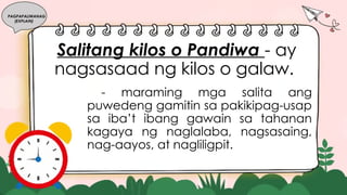 Salitang kilos o Pandiwa - ay
nagsasaad ng kilos o galaw.
- maraming mga salita ang
puwedeng gamitin sa pakikipag-usap
sa iba’t ibang gawain sa tahanan
kagaya ng naglalaba, nagsasaing,
nag-aayos, at nagliligpit.
PAGPAPALIWANAG
(EXPLAIN)
 