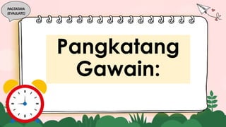PAGTATAYA
(EVALUATE)
Pangkatang
Gawain:
 