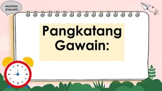PAGTATAYA
(EVALUATE)
Pangkatang
Gawain:
 