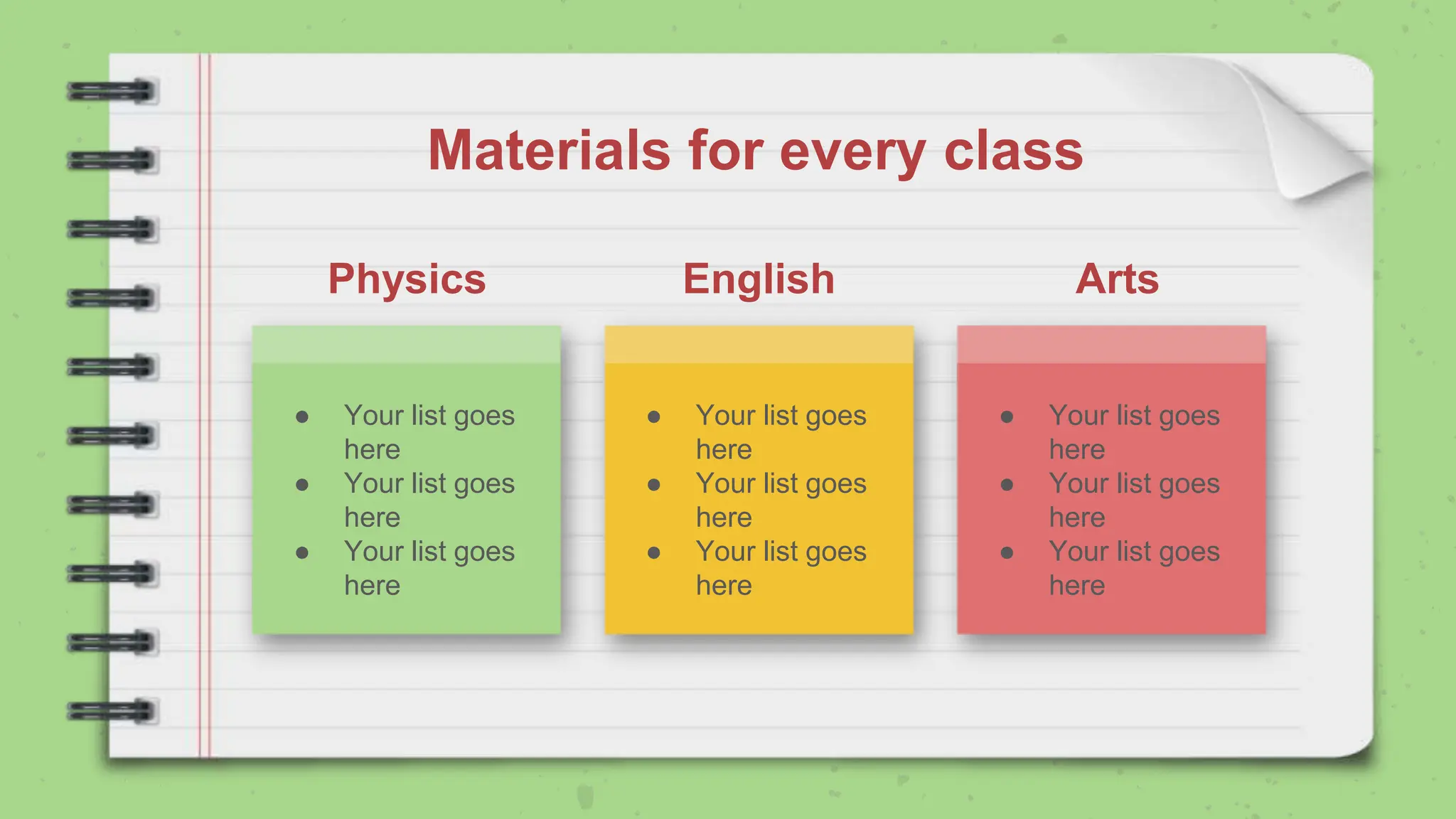Materials for every class
● Your list goes
here
● Your list goes
here
● Your list goes
here
Physics English Arts
● Your list goes
here
● Your list goes
here
● Your list goes
here
● Your list goes
here
● Your list goes
here
● Your list goes
here
 