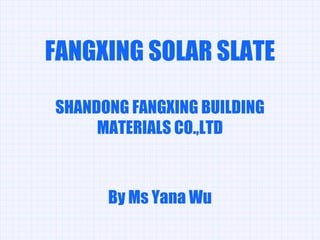 FANGXING SOLAR SLATE SHANDONG FANGXING BUILDING MATERIALS CO.,LTD By Ms Yana Wu 