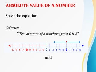 ABSOLUTE VALUE OF A NUMBER
Solve the equation
Solution:
“The distance of a number x from 6 is 4.”
and
 