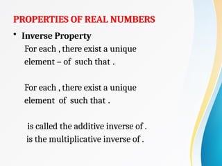 PROPERTIES OF REAL NUMBERS
• Inverse Property
For each , there exist a unique
element – of such that .
For each , there exist a unique
element of such that .
is called the additive inverse of .
is the multiplicative inverse of .
 