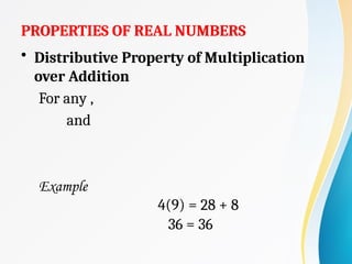 PROPERTIES OF REAL NUMBERS
• Distributive Property of Multiplication
over Addition
For any ,
and
Example
4(9) = 28 + 8
36 = 36
 