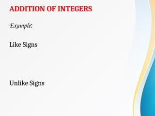 ADDITION OF INTEGERS
Example:
Like Signs
Unlike Signs
 