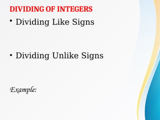 DIVIDING OF INTEGERS
• Dividing Like Signs
• Dividing Unlike Signs
Example:
 