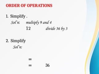 ORDER OF OPERATIONS
1. Simplify .
Sol’n: multiply 9 and 4
12 divide 36 by 3
2. Simplify
Sol’n:
=
= 36
 