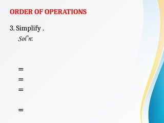 ORDER OF OPERATIONS
3. Simplify .
Sol’n:
=
=
=
=
 