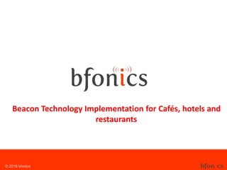 © 2016 bfonics
Beacon Technology Implementation for Cafés, hotels and
restaurants
 