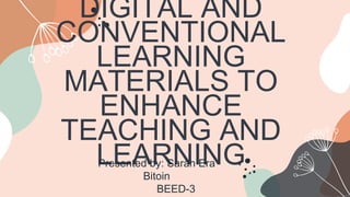 DIGITAL AND
CONVENTIONAL
LEARNING
MATERIALS TO
ENHANCE
TEACHING AND
LEARNING
Presented by: Sarah Era
Bitoin
BEED-3
 
