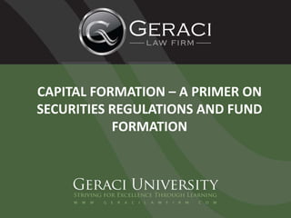 CAPITAL FORMATION – A PRIMER ON
SECURITIES REGULATIONS AND FUND
FORMATION
 