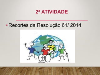2ª ATIVIDADE
•Recortes da Resolução 61/ 2014
 