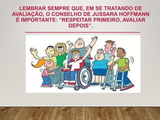 LEMBRAR SEMPRE QUE, EM SE TRATANDO DE
AVALIAÇÃO, O CONSELHO DE JUSSARA HOFFMANN
É IMPORTANTE: “RESPEITAR PRIMEIRO, AVALIAR
DEPOIS”.
 