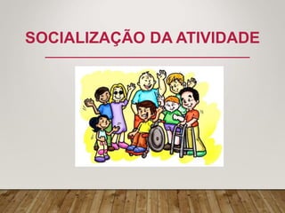 SOCIALIZAÇÃO DA ATIVIDADE
 