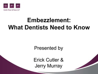 Embezzlement:
What Dentists Need to Know
Presented by
Erick Cutler &
Jerry Murray
 