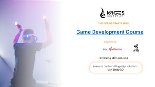Game Development Course
THE FUTURE STARTS HERE
Learn to create cutting edge solutions
with Unity 3D
Supported by:
Bridging dimensions
 