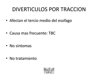DIVERTICULOS POR TRACCION
• Afectan el tercio medio del esofago
• Causa mas frecuente: TBC
• No sintomas
• No tratamiento
 