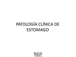 PATOLOGÍA CLÍNICA DE
ESTOMAGO
 