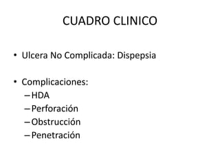 CUADRO CLINICO
• Ulcera No Complicada: Dispepsia
• Complicaciones:
–HDA
–Perforación
–Obstrucción
–Penetración
 