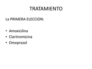 TRATAMIENTO
La PRIMERA ELECCION:
• Amoxicilina
• Claritromicina
• Omeprazol
 