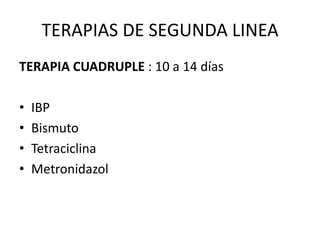 TERAPIAS DE SEGUNDA LINEA
TERAPIA CUADRUPLE : 10 a 14 días
• IBP
• Bismuto
• Tetraciclina
• Metronidazol
 