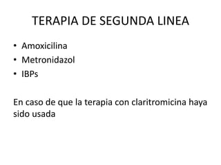 TERAPIA DE SEGUNDA LINEA
• Amoxicilina
• Metronidazol
• IBPs
En caso de que la terapia con claritromicina haya
sido usada
 