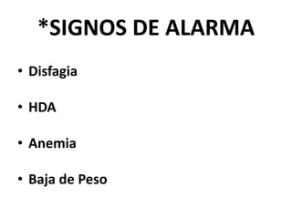 *SIGNOS DE ALARMA
• Disfagia
• HDA
• Anemia
• Baja de Peso
 