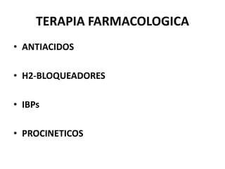 TERAPIA FARMACOLOGICA
• ANTIACIDOS
• H2-BLOQUEADORES
• IBPs
• PROCINETICOS
 