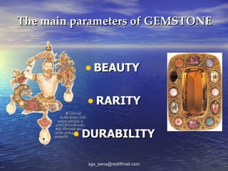 The main parameters of GEMSTONE



          • BEAUTY

           • RARITY

        • DURABILITY
           sgs_sena@rediffmail.com
 