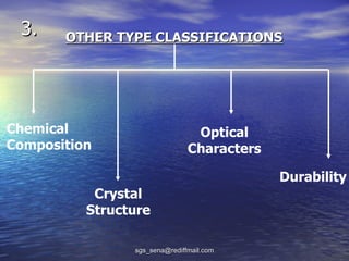 3.    OTHER TYPE CLASSIFICATIONS




Chemical                        Optical
Composition                    Characters

                                            Durability
           Crystal
          Structure

                sgs_sena@rediffmail.com
 