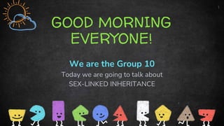 GOOD MORNING
EVERYONE!
We are the Group 10
Today we are going to talk about
SEX-LINKED INHERITANCE
1
 