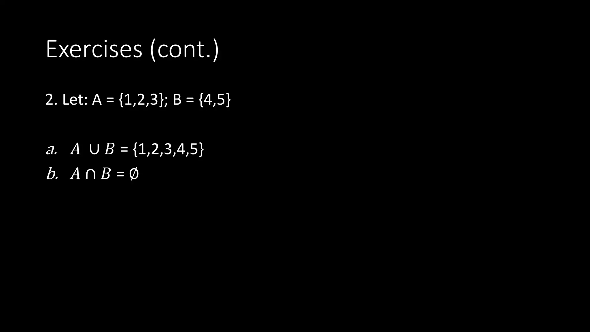 Exercises (cont.)
2. Let: A = {1,2,3}; B = {4,5}
a. 𝐴 ∪ 𝐵 = {1,2,3,4,5}
b. 𝐴 ∩ 𝐵 = ∅
 