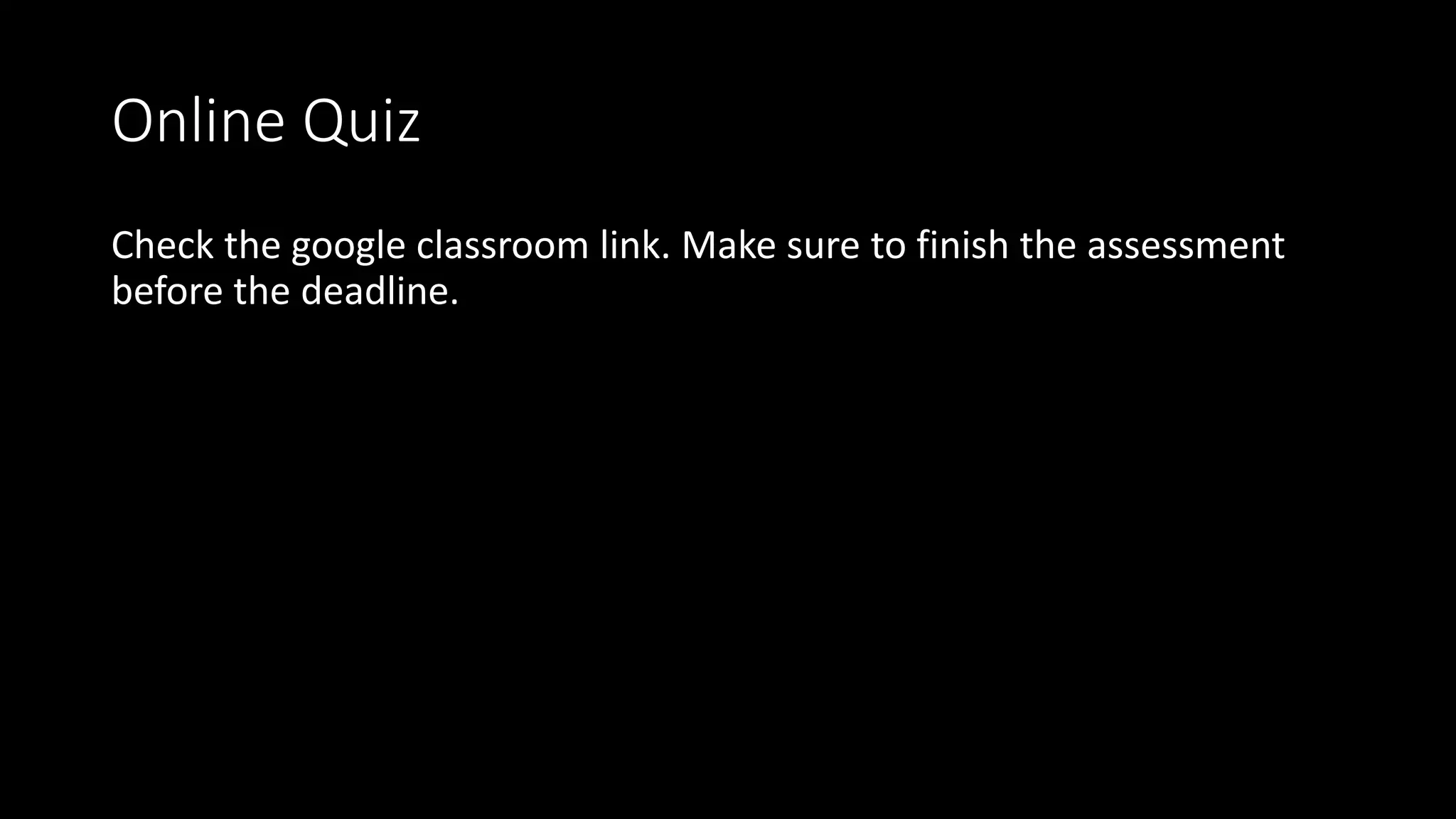 Online Quiz
Check the google classroom link. Make sure to finish the assessment
before the deadline.
 