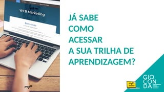 JÁ SABE
COMO
ACESSAR
A SUA TRILHA DE
APRENDIZAGEM?
 