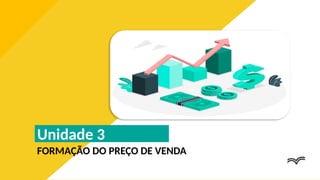 Unidade 3
FORMAÇÃO DO PREÇO DE VENDA
INSERIR UMA IMAGEM QUE REPRESENTE A UNIDADE
 