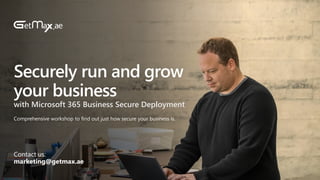 Securely run and grow
your business
with Microsoft 365 Business Secure Deployment
Comprehensive workshop to find out just how secure your business is.
Contact us:
marketing@getmax.ae
 