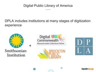 Digital Public Library of America
DPLA includes institutions at many stages of digitization
experience
+
 